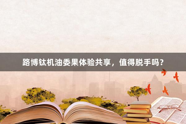 路博钛机油委果体验共享，值得脱手吗？