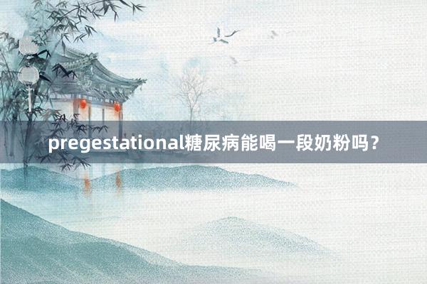 pregestational糖尿病能喝一段奶粉吗？