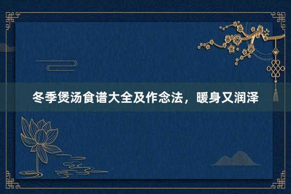 冬季煲汤食谱大全及作念法，暖身又润泽