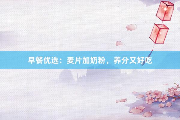 早餐优选：麦片加奶粉，养分又好吃