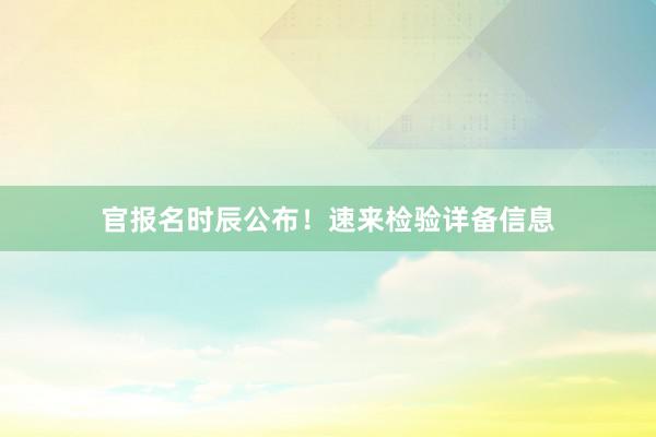 官报名时辰公布！速来检验详备信息