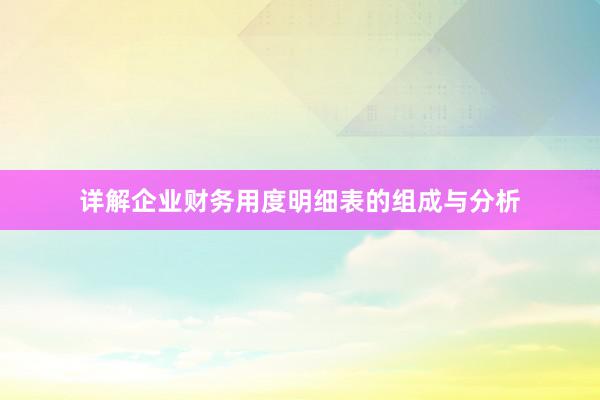 详解企业财务用度明细表的组成与分析