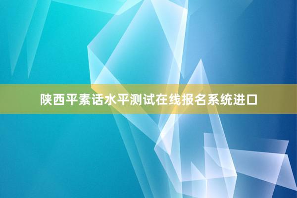 陕西平素话水平测试在线报名系统进口