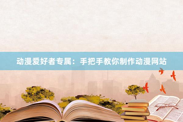 动漫爱好者专属：手把手教你制作动漫网站