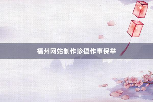 福州网站制作珍摄作事保举