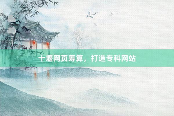 十堰网页筹算，打造专科网站