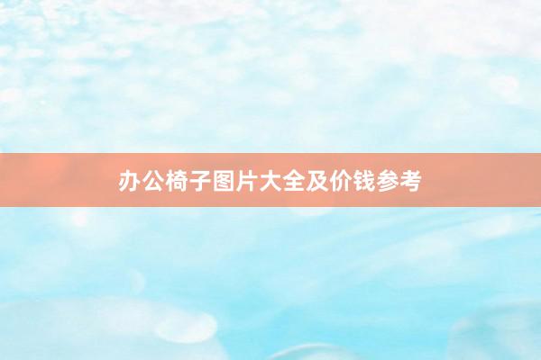 办公椅子图片大全及价钱参考