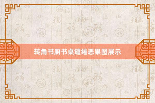 转角书厨书桌缱绻恶果图展示
