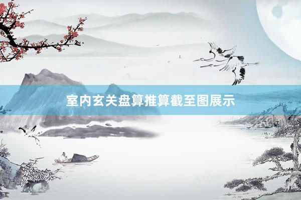 室内玄关盘算推算截至图展示