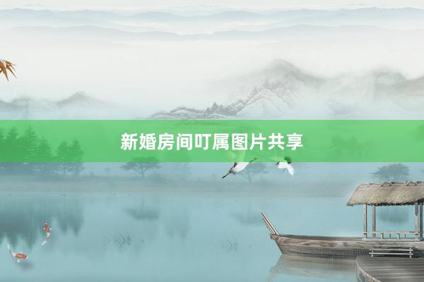 新婚房间叮属图片共享