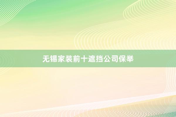 无锡家装前十遮挡公司保举