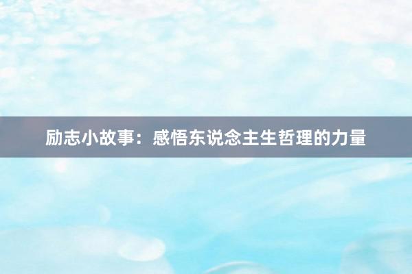 励志小故事：感悟东说念主生哲理的力量