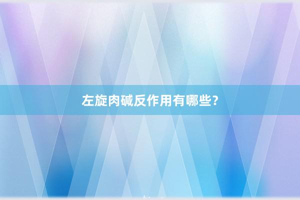 左旋肉碱反作用有哪些？